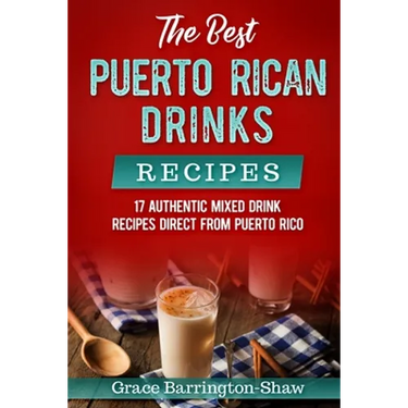 The Best Puerto Rican Drinks Recipes: 17 Authentic Mixed Beverage Recipes Direct from Puerto Rico