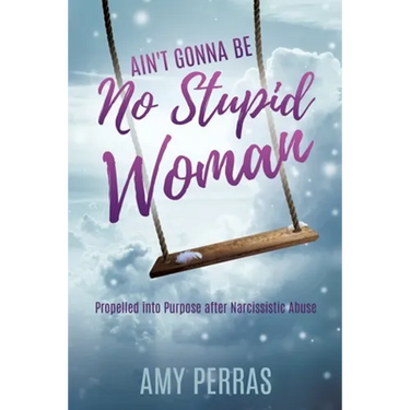 Ain't Gonna Be No Stupid Woman: Propelled into Purpose after Narcissistic Abuse