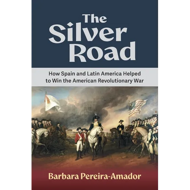 The Silver Road: How Spain and Latin America Helped to Win the American Revolutionary War