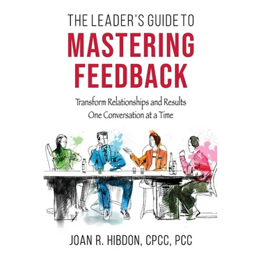 The Leader's Guide to Mastering Feedback: Transform Relationships and Results One Conversation at a Time