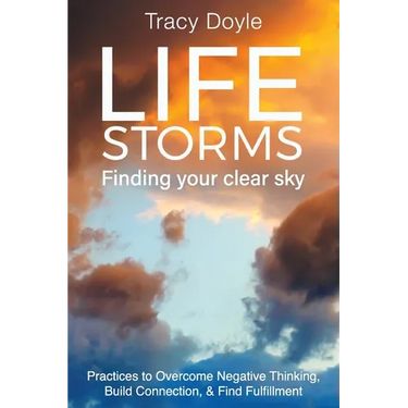 Life Storms Finding Your Clear Sky: Practices to Overcome Negative Thinking, Build Connection, & Find Fulfillment