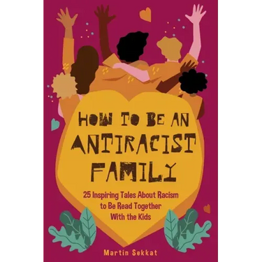 How to Be an Antiracist Family: 25 Inspiring Tales About Racism to Be Read Together with The Kids