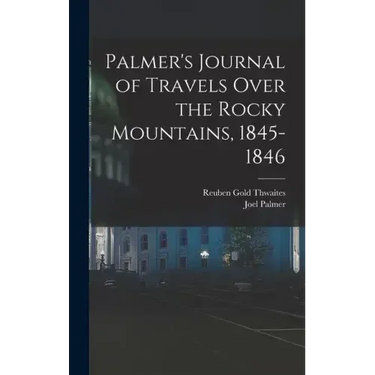 Palmer's Journal of Travels Over the Rocky Mountains, 1845-1846