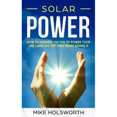 Solar Power: How to Harness the Sun to Power Your Life - And Go Off-Grid While Doing It