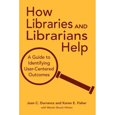 How Libraries and Librarians Help: A Guide to Identifying User-Centered Outcomes