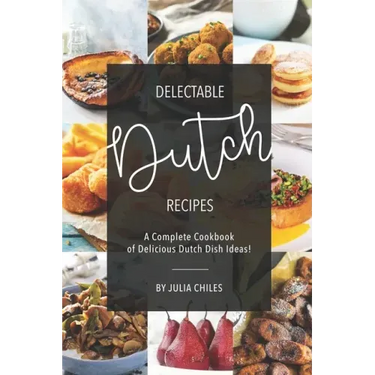 Delectable Dutch Recipes: A Complete Cookbook of Delicious Dutch Dish Ideas!