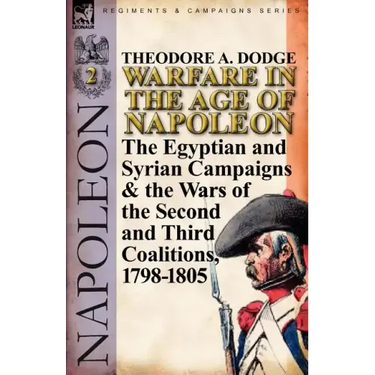 Warfare in the Age of Napoleon-Volume 2: The Egyptian and Syrian Campaigns & the Wars of the Second and Third Coalitions, 1798-1805