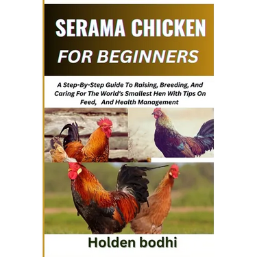 Serama Chicken Farming for Beginner: A Step-By-Step Guide To Raising, Breeding, And Caring For The World's Smallest Hen With Tips On Feed, And Health