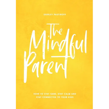 The Mindful Parent: How to Stay Sane, Stay Calm and Stay Connected to Your Kids