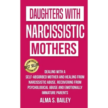 Daughters with Narcissistic Mothers: Dealing with a Self-Absorbed mother and Healing from Narcissistic Abuse. Recovering from Psychological Abuse and