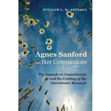 Agnes Sanford and Her Companions: The Assault on Cessationism and the Coming of the Charismatic Renewal