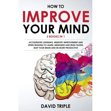 How To Improve Your Mind: 3 Books in 1: Accelerated Learning, Memory Improvement and Speed Reading to Learn, Memorize and Read Faster, Map Your