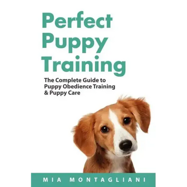 Perfect Puppy Training: The Complete Guide to Puppy Obedience Training & Puppy Care