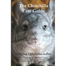 The Chinchilla Care Guide. Enjoying Chinchillas as Pets Covers: Facts, Training, Maintenance, Housing, Behavior, Sounds, Lifespan, Food, Breeding, Toy