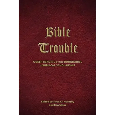 Bible Trouble: Queer Reading at the Boundaries of Biblical Scholarship