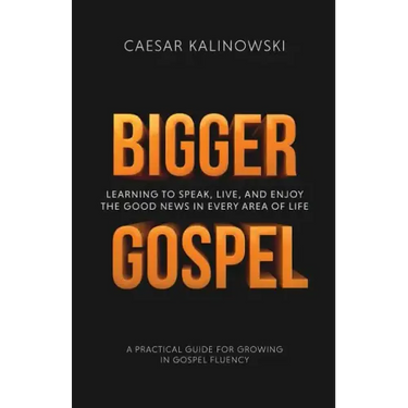 Bigger Gospel: Learning to Speak, Live and Enjoy the Good News in Every Area of Life
