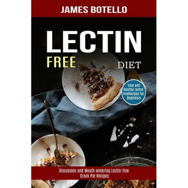 Lectin Free Diet: Discussion and Mouth-watering Lectin-free Crock Pot Recipes (Easy and Healthy Lectin-free Recipes for Beginners)