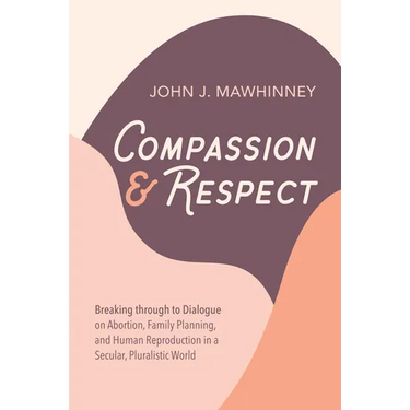 Compassion and Respect: Breaking Through to Dialogue on Abortion, Family Planning, and Human Reproduction in a Secular, Pluralistic World