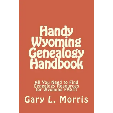 Handy Wyoming Genealogy Handbook: All You Need to Find Genealogy Resources for Wyoming FAST!