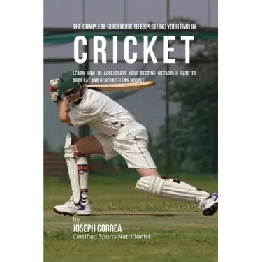 The Complete Guidebook to Exploiting Your RMR in Cricket: Learn How to Accelerate Your Resting Metabolic Rate to Drop Fat and Generate Lean Muscle