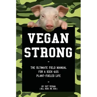 Vegan Strong: The Ultimate Field Manual for a Kick-Ass Plant-Fueled Life