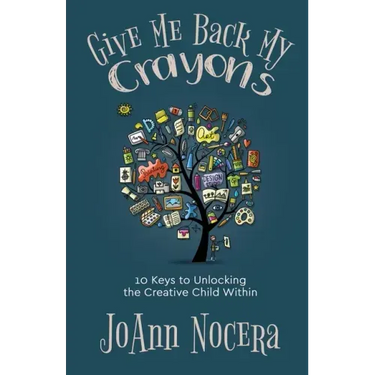 Give Me Back My Crayons: 10 Keys to Unlocking the Creative Child Within
