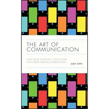 The Art of Communication: How to Be Authentic, Lead Others, and Create Strong Connections