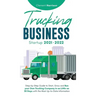 Trucking Business Startup 2021-2022: Step-by-Step Guide to Start, Grow and Run your Own Trucking Company in as Little as 30 Days with the Most Up-to-D
