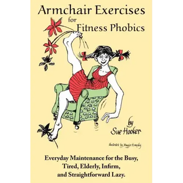 Armchair Exercises for Fitness Phobics: Everyday Maintenance for the Busy, Tired, Elderly, Infirm, and Straightforward Lazy.