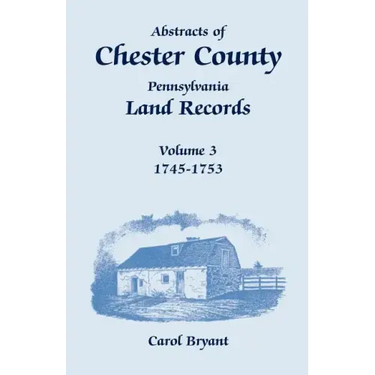 Abstracts of Chester County, Pennsylvania, Land Records, Volume 3: 1745-1753