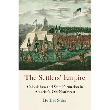 The Settlers' Empire: Colonialism and State Formation in America's Old Northwest