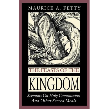 The Feasts of the Kingdom: Sermons on Holy Communion and Other Sacred Meals