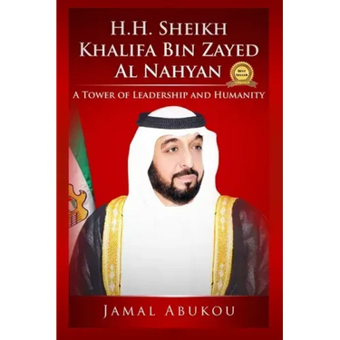 H.H. Sheikh Khalifa Bin Zayed Al Nahyan: A Tower of Leadership and Humanity