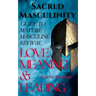 Sacred Masculinity: Guide To Mature Masculine Revival In Love, Meaning, and Leading