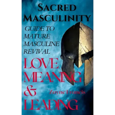 Sacred Masculinity: Guide To Mature Masculine Revival In Love, Meaning, and Leading
