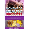 Homemade Beauty Products: Easy DIY Recipes & Holistic Solutions for Glowing Skin and Beautiful Hair
