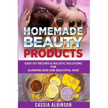 Homemade Beauty Products: Easy DIY Recipes & Holistic Solutions for Glowing Skin and Beautiful Hair