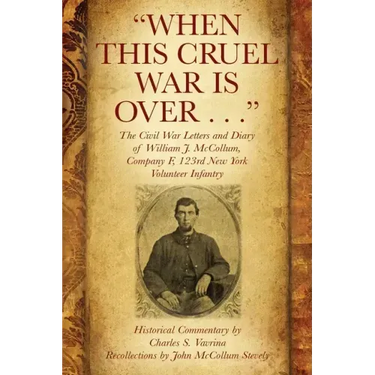 "When This Cruel War Is Over . . ." The Civil War Letters and Diary of William J. McCollum, Company F, 123rd New York Volunteer Infantry