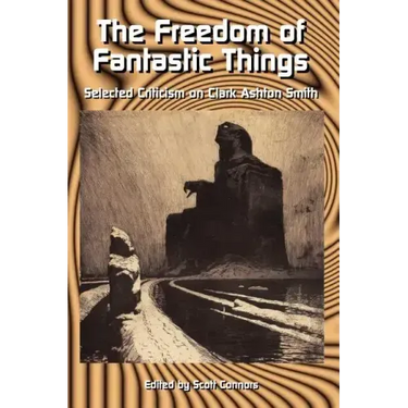 The Freedom of Fantastic Things: Selected Criticism on Clark Ashton Smith
