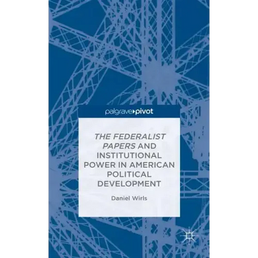 The Federalist Papers and Institutional Power in American Political Development
