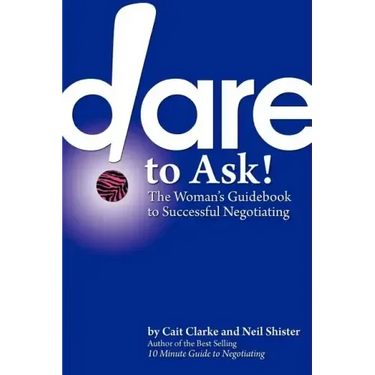 Dare to Ask: The Woman's Guidebook to Successful Negotiating