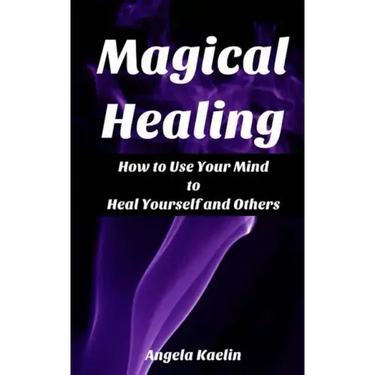 Magical Healing: How to Use Your Mind to Heal Yourself and Others