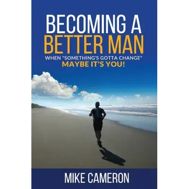 Becoming A Better Man: When Something's Gotta Change Maybe It's You!