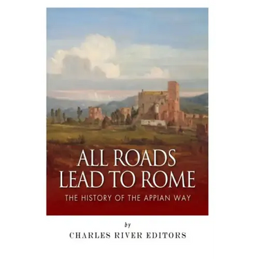 All Roads Lead to Rome: The History of the Appian Way