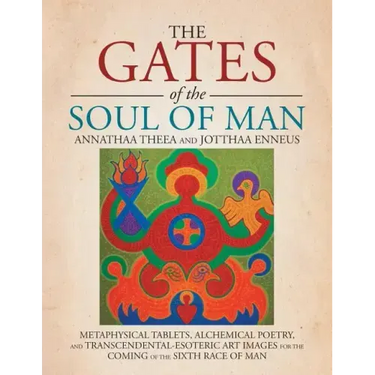 The Gates of the Soul of Man: Metaphysical Tablets, Alchemical Poetry, and Transcendental-Esoteric Art Images for the Coming of the Sixth Race of Ma