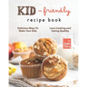 Kid-Friendly Recipe Cookbook: Delicious Ways to Make Your Kids Love Cooking and Eating Healthy