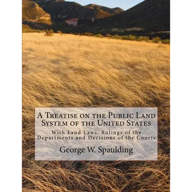 A Treatise on the Public Land System of the United States: With Land Laws, Rulings of the Departments and Decisions of the Courts
