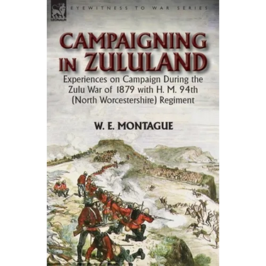 Campaigning in Zululand: Experiences on Campaign During the Zulu War of 1879 with H. M. 94th (North Worcestershire) Regiment