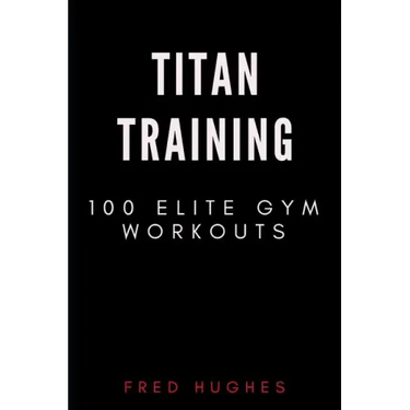 Titan Training: 100 Elite Gym Workouts