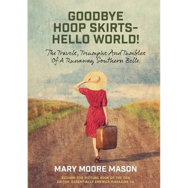 Goodbye Hoop Skirts - Hello World!: The Travels, Triumphs and Tumbles of a Runaway Southern Belle
